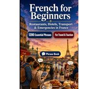 French Phrase Book for Beginners: 1200 Essential French Phrases for Travel in France: Easy Pronunciation Guide, Everyday Conversations, Restaurants, Hotels, Transportation, Shopping, Emergencies