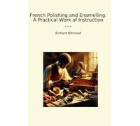French Polishing and Enamelling: A Practical Work of Instruction (Classic Books)