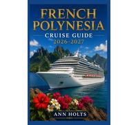FRENCH POLYNESIA CRUISE GUIDE 2026-2027: How to Choose Cruise Lines, Plan an Itinerary, Save Money, Explore Top Ports and Avoid Common Mistakes (Ultimate Cruise & Hiking Adventure Series)