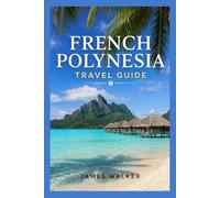 French Polynesia Travel Guide 2026 2027: The Islands of Your Dreams