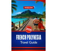 FRENCH POLYNESIA TRAVEL GUIDE 2026: A Handbook to South Pacific Beaches and Water Activities