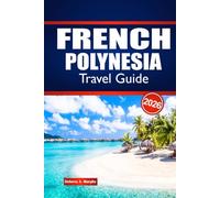 FRENCH POLYNESIA TRAVEL GUIDE 2026: Explore Island Hopping, Local Culture, Cuisine and Practical Advice