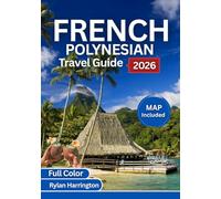 FRENCH POLYNESIA TRAVEL GUIDE 2026 (Full Color): A Journey Through Tahiti, Bora Bora, Moorea, Huahine & Taha’a With Maps, Culture & Insider Tips