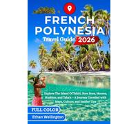 FRENCH POLYNESIA TRAVEL GUIDE 2026 (Full Color): Explore The Island Of Tahiti, Bora Bora, Moorea, Huahine, and Taha’a - A Journey Unveiled with Maps, Culture, and Insider Tips