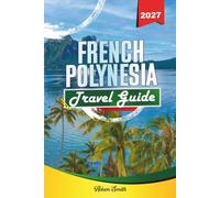 FRENCH POLYNESIA TRAVEL GUIDE 2027: See more. Spend less. Zero stress