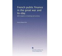 French public finance in the great war and to-day: With chapters on banking and currency