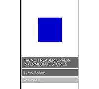 French Reader: Upper-Intermediate Stories: B2 Vocabulary (La Série de Lecture Française : A Journey from A1 to C2 Mastery)