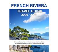 FRENCH RIVIERA TRAVEL GUIDE 2026 - 2027: Discover Coastal Towns, Mediterranean Beaches, Scenic Drives, Luxury Experiences, and Essential Travel Tips