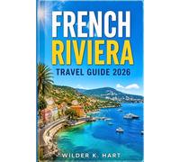 FRENCH RIVIERA TRAVEL GUIDE 2026: Everything You Need for an Unforgettable Journey with Nice Highlights, Monaco Day Trips, Cannes Beaches, Island Escapes, and Easy-to-Follow Itineraries