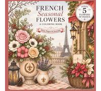 French Seasonal Flowers Coloring Book: A French-Inspired Illustrations of Bouquets, Floral Markets, Garden Arrangements, and Seasonal Blooms for ... Season in France |Stress Relief Activity