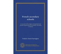 French secondary schools: an account of the origin, development and present organization of secondary education in France