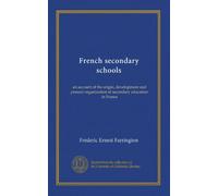 French secondary schools: an account of the origin, development and present organization of secondary education in France
