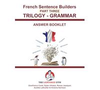 French Sentence Builders - TRILOGY - Part III - Grammar Booklet - ANSWER BOOK (The Language Gym - Sentence Builder Books)