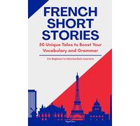 French Short Stories: 50 Illustrated Stories for Beginner to Intermediate Learners to Improve Vocabulary, Grammar, and Reading Comprehension (With Quizzes & Answer Key)