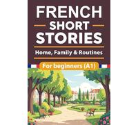 French Short Stories For Beginners: Home, Family & Routines French Short Stories for Beginners with English Translation and Vocabulary, Learn and Boost Your French Skills the Fun and Easy Way