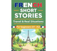 French Short Stories For Beginners - Travel & Real Situations (A1 - A2): French Short Stories for Beginners with English Translation and Vocabulary, ... Simple Stories (beginner French reading)
