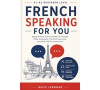 French Speaking for You: Speak French with Confidence Through Daily Dialogues, Pronunciation Practice, Essential Vocabulary, and A1-A2 Exercises