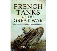 French Tanks of the Great War: Development, Tactics and Operations