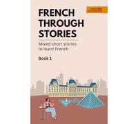 French Through Stories - Book 1: Mixed short stories to learn French (A2/B1)