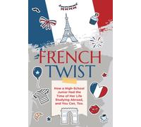 French Twist: How a High School Junior Had The Time of Her Life Studying Abroad, and You Can, Too!