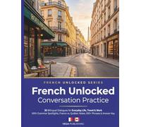 French Unlocked: Conversation Practice: 30 Bilingual Dialogues for Everyday Life, Travel & Work - With Grammar Spotlights, France vs. Québec Notes, ... Key for English Speaker (Grammar Unlocked)