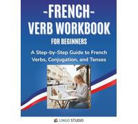 French Verb Workbook For Beginners: A Step-by-Step Guide to French Verbs, Conjugation, and Tenses (Lingo Studio French Learning Series)