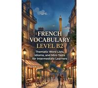 French Vocabulary Level B2: Thematic Word Lists, Idioms, and Mini-Tests for Intermediate Learners