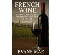 French Wine: A Sommeliers Guide to the Iconic Regions of France (2026 Edition): An Expert Journey Through Terroir, Legacy, and the Wines That Define France