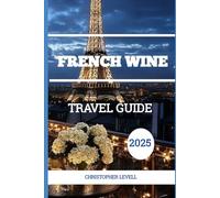 French Wine Travel Guide 2025: A Journey Through Art, Taste, Landscapes, and Local Secrets (TRAVEL GUIDE JOURNEY)