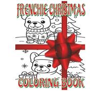 FRENCHIE CHRISTMAS COLORING BOOK: Festive Fun with Adorable Christmas Frenchies - A Coloring Book for Dog-Loving Kids