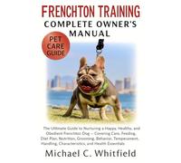 FRENCHTON TRAINING COMPLETE OWNER’S MANUAL: The Ultimate Guide to Nurturing a Happy, Healthy, and Obedient Frenchton Dog - Covering Care, Feeding, ... Characteristics, and Health Essentials