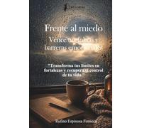 Frente al miedo: Vence tus fobias y barreras emocionales