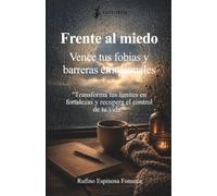 Frente al miedo: Vence tus fobias y barreras emocionales