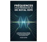 Fréquences d'électromédecine du Dr Royal Rife: Le guide étape par étape sur l'application de la fréquence de résonance pour guérir le cancer et toutes les formes de maladie à l'aide de la machine de thérapie électromagnétique de Rife