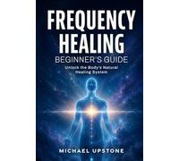Frequency Healing: Beginner's Guide: Unlock the Body's Natural Healing System (Frequency and Energy Healing (Series of 3))