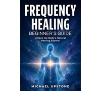 Frequency Healing: Beginner's Guide: Unlock the Body's Natural Healing System (Frequency and Energy Healing (Series of 3))