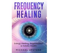 Frequency Healing: Energy Healing, Regeneration & Holistic Health (Frequency and Energy Healing (series of 2))