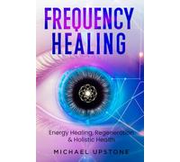 Frequency Healing: Energy Healing, Regeneration & Holistic Health (Frequency and Energy Healing (series of 2))