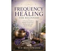 Frequency Healing for Beginners: A Practical Guide to Solfeggio Frequencies, Tuning Forks, and Sound Therapy