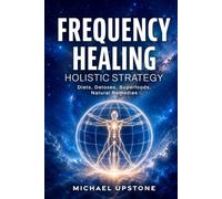 Frequency Healing: Holistic Strategy: Diets, Detoxes, Superfoods, & Natural Remedies (Frequency and Energy Healing (Series of 3))