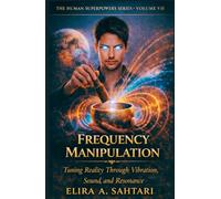 FREQUENCY MANIPULATION Tuning Reality Through Vibration, Sound, And Resonance, Volume VII: The Science of Vibration, Consciousness, and Biological Energy Control (THE HUMAN SUPERPOWERS SERIES)