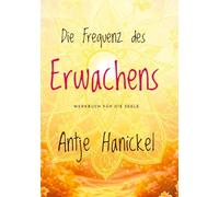 Frequenz des Erwachens: Werkbuch für die Seele - Deine Transformation in das goldene Zeitalter