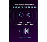 FREQUENZ-FÜHRUNG: Führe ohne Macht. Transformiere durch Präsenz. (Future Leadership Series - Führung neu denken: KI, Bewusstsein und Entscheidungskraft)