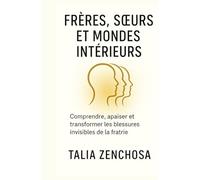 FRÈRES, SŒURS ET MONDES INTÉRIEURS: Comprendre, apaiser et transformer les blessures invisibles de la fratrie