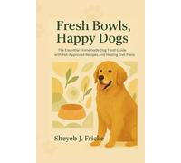 Fresh Bowls, Happy Dogs: The Essential Homemade Dog Food Guide with Vet-Approved Recipes and Healing Diet Plans
