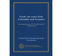 Fresh cut roses from Colombia and Ecuador: [investigations nos. 731-TA-684 and 685 (preliminary)]