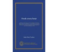 Fresh every hour: detailing the adventures, comic and pathetic of one Jimmy Martin, purveyor of publicity, a young gentleman possessing sublime nerve, ... impudence, and, withal, the heart of a child