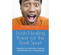 Fresh Healing Power for the Final Spurt: Stepping into Authority, Purpose, and Miracles for a Crying World