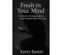 Fresh in Your Mind: A collection of original poems - the first sparks before the songs