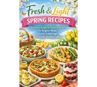 Fresh & Light Spring Recipes: Seasonal, Simple & Flavorful Dishes for Brighter Meals, Easter Gatherings & Everyday Healthy Cooking (Easter & Spring Cookbooks)